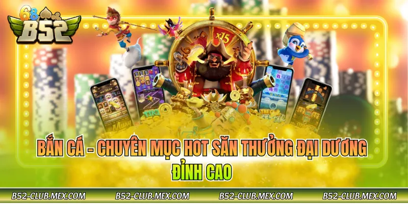 Bắn cá - Chuyên mục hot săn thưởng đại dương đỉnh cao