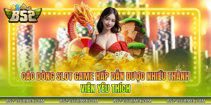 Các dòng slot game hấp dẫn được nhiều thành viên yêu thích