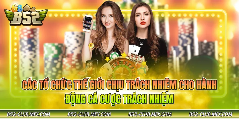 Các tổ chức thế giới chịu trách nhiệm cho hành động cá cược trách nhiệm