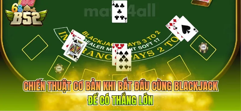 Chiến thuật cơ bản khi bắt đầu cùng Blackjack để có thắng lớn
