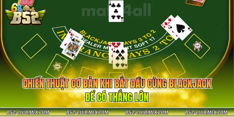 Chiến thuật cơ bản khi bắt đầu cùng Blackjack để có thắng lớn