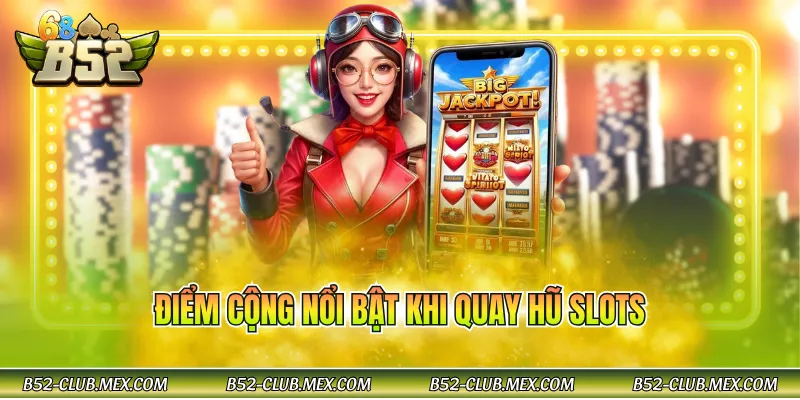 Điểm cộng nổi bật khi quay hũ slots