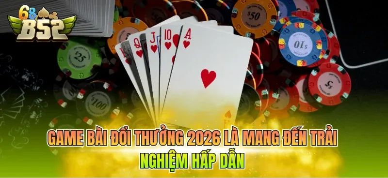 Game bài đổi thưởng 2026 là mang đến trải nghiệm hấp dẫn