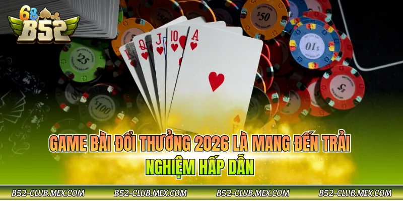 Game bài đổi thưởng 2026 là mang đến trải nghiệm hấp dẫn