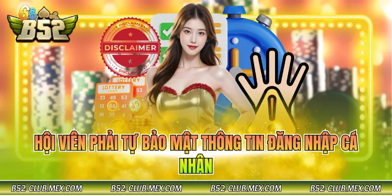 Hội viên phải tự bảo mật thông tin đăng nhập cá nhân
