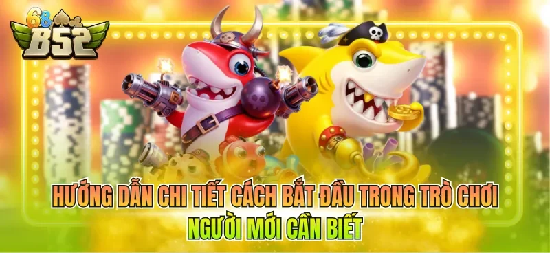 Hướng dẫn chi tiết cách bắt đầu trong trò chơi người mới cần biết
