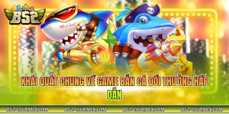 Khái quát chung về game bắn cá đổi thưởng hấp dẫn