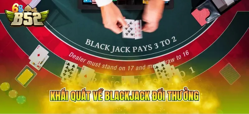 Khái quát về Blackjack đổi thưởng