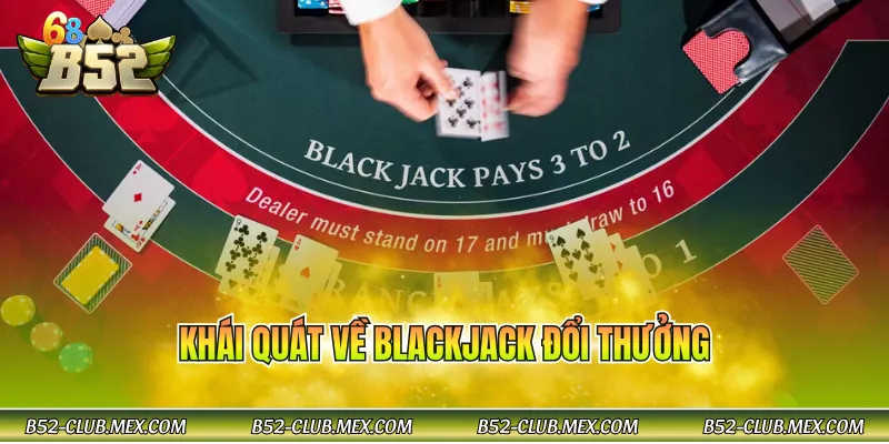 Khái quát về Blackjack đổi thưởng
