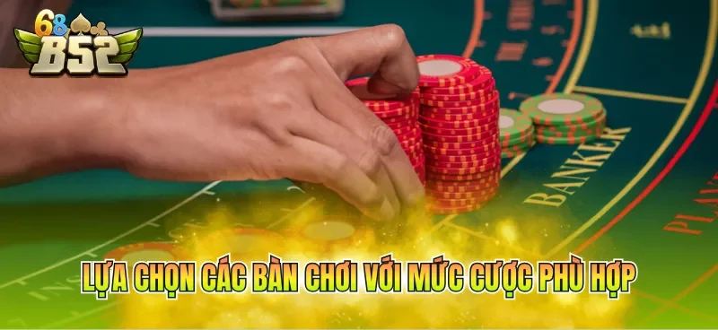 Lựa chọn các bàn chơi với mức cược phù hợp