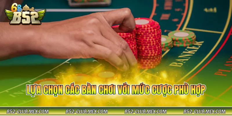 Lựa chọn các bàn chơi với mức cược phù hợp