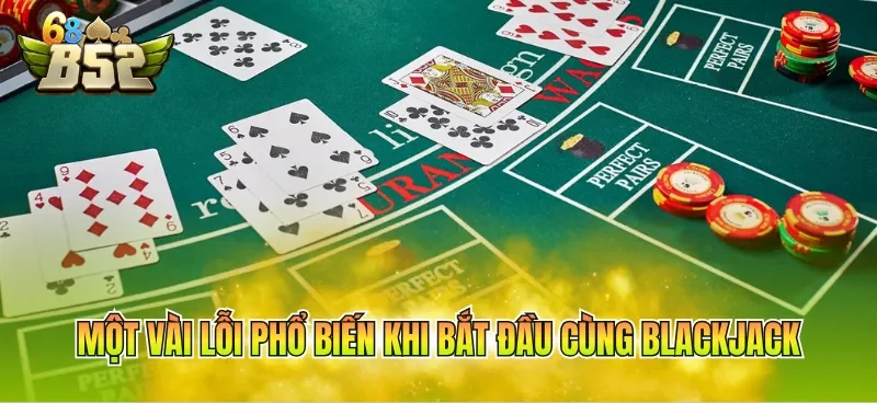 Một vài lỗi phổ biến khi bắt đầu cùng Blackjack 