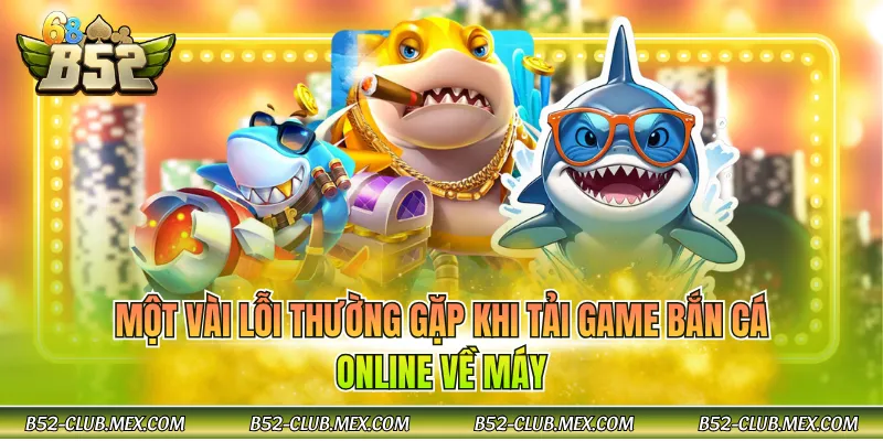 Một vài lỗi thường gặp khi tải game bắn cá online về máy