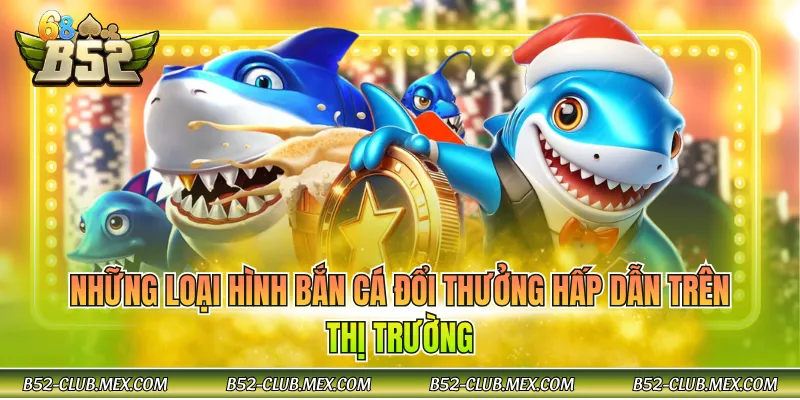 Những loại hình bắn cá đổi thưởng hấp dẫn trên thị trường