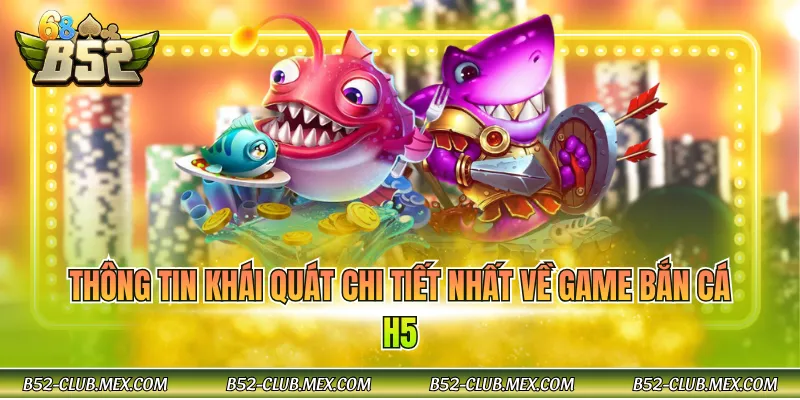 Thông tin khái quát chi tiết nhất về game bắn cá H5