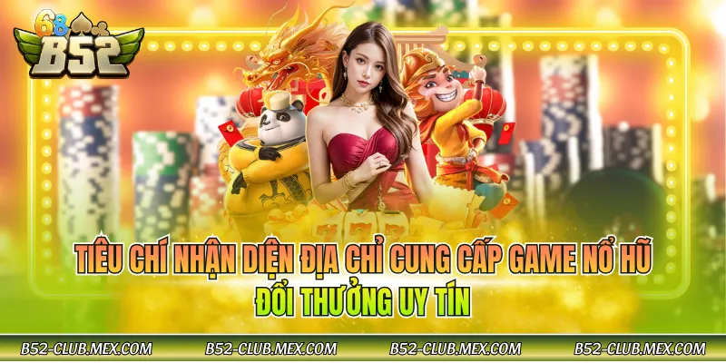 Tiêu chí nhận diện địa chỉ cung cấp game nổ hũ đổi thưởng uy tín