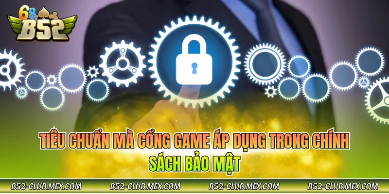 Tiêu chuẩn mà cổng game áp dụng trong chính sách bảo mật