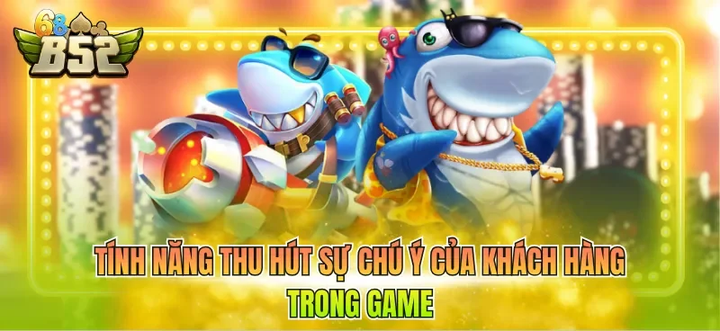 Tính năng thu hút sự chú ý của khách hàng trong game