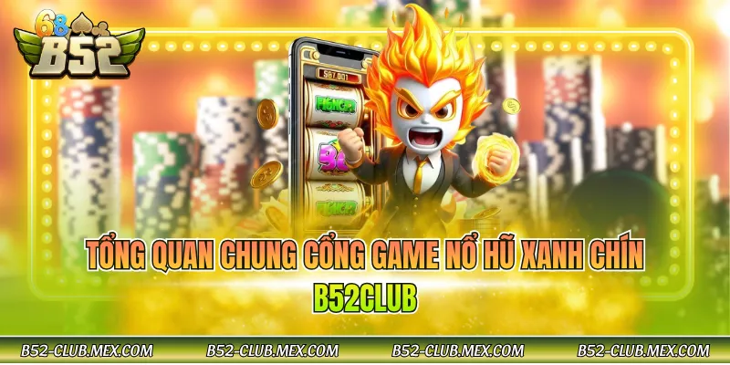 Tổng quan chung cổng game nổ hũ xanh chín B52CLUB