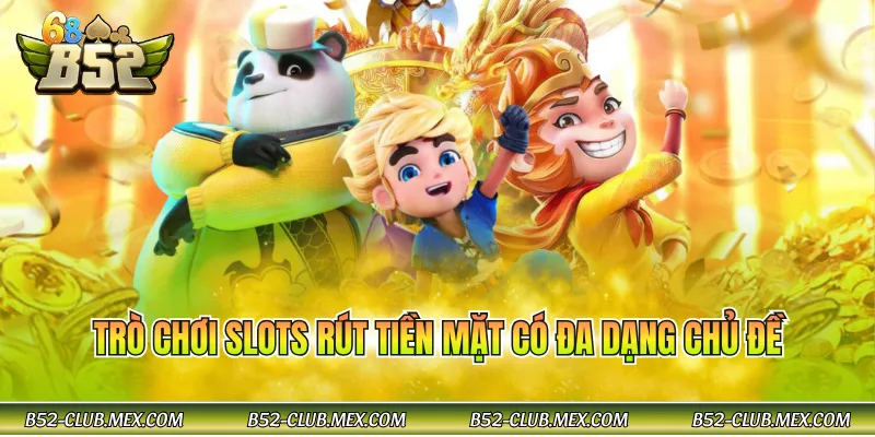 Trò chơi slots rút tiền mặt có đa dạng chủ đề