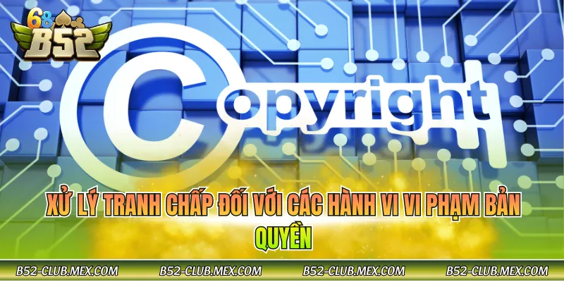 Xử lý tranh chấp đối với các hành vi vi phạm bản quyền