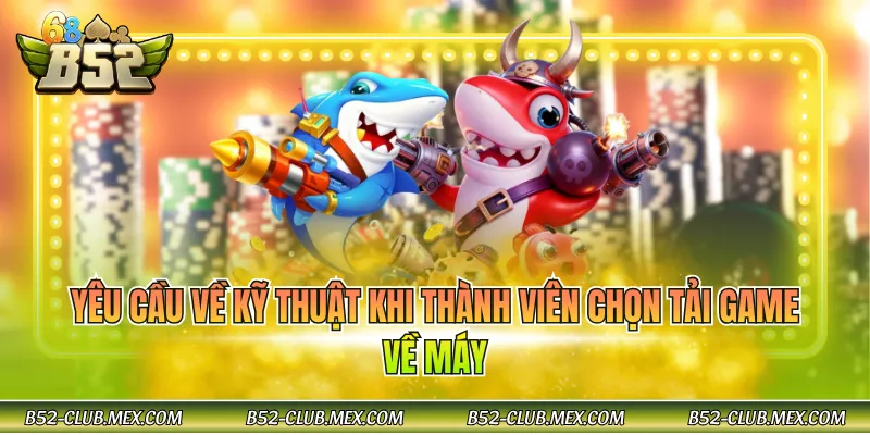 Yêu cầu về kỹ thuật khi thành viên chọn tải game về máy